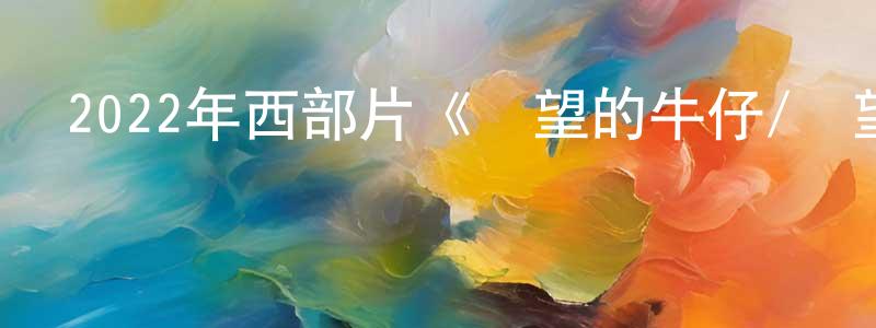 蔡大明的網絡影視資源,2022年西部片《絕望的牛仔/絕望一戰》BD中英雙字迅雷下載_深夜電影